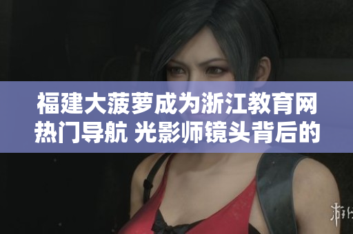 福建大菠萝成为浙江教育网热门导航 光影师镜头背后的故事
