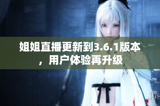 姐姐直播更新到3.6.1版本，用户体验再升级