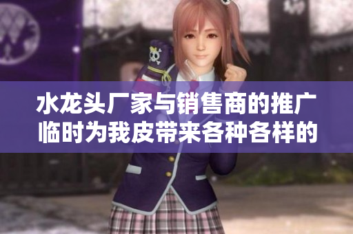 水龙头厂家与销售商的推广临时为我皮带来各种各样的问题