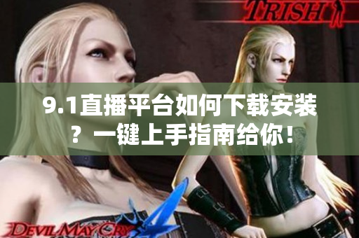 9.1直播平台如何下载安装？一键上手指南给你！