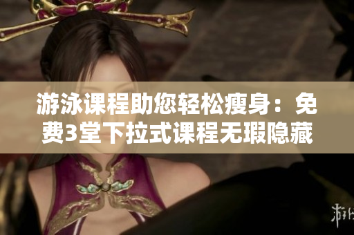 游泳课程助您轻松瘦身：免费3堂下拉式课程无瑕隐藏助您完美身材
