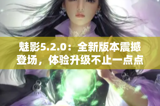 魅影5.2.0：全新版本震撼登场，体验升级不止一点点