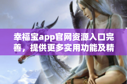 幸福宝app官网资源入口完善，提供更多实用功能及精彩内容