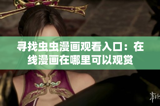 寻找虫虫漫画观看入口：在线漫画在哪里可以观赏