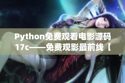 Python免费观看电影源码17c——免费观影最前线【2021新版】