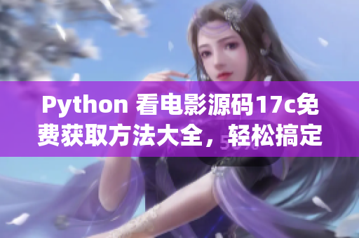 Python 看电影源码17c免费获取方法大全，轻松搞定观影需求