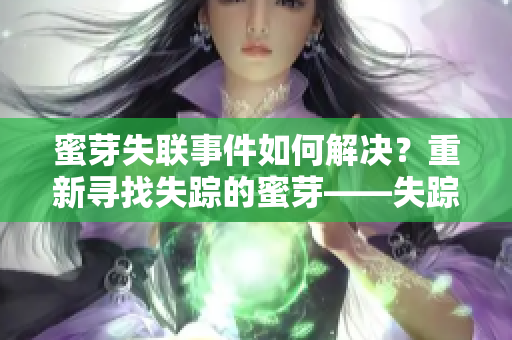 蜜芽失联事件如何解决？重新寻找失踪的蜜芽——失踪危机的解决办法