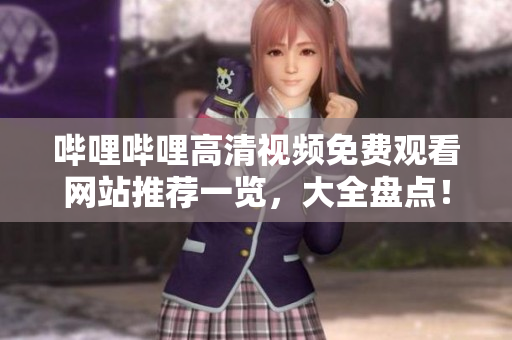 哔哩哔哩高清视频免费观看网站推荐一览，大全盘点！