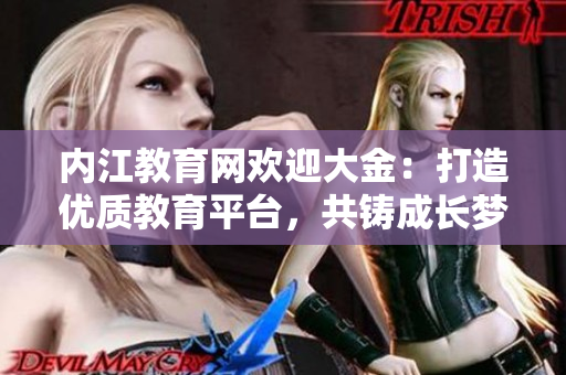 内江教育网欢迎大金：打造优质教育平台，共铸成长梦想