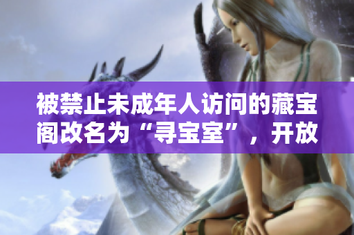 被禁止未成年人访问的藏宝阁改名为“寻宝室”，开放时间未定