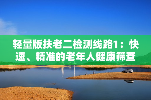 轻量版扶老二检测线路1：快速、精准的老年人健康筛查方法