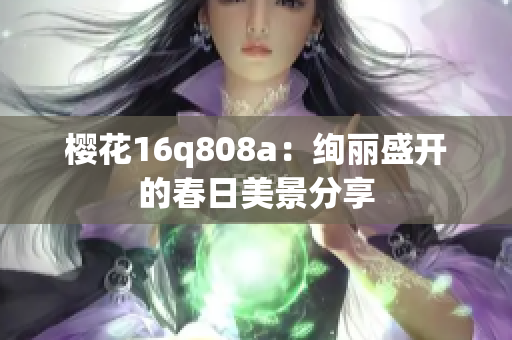 樱花16q808a：绚丽盛开的春日美景分享