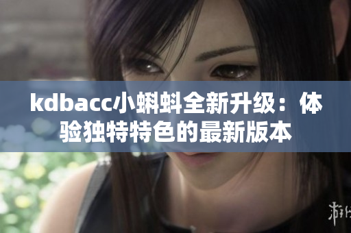 kdbacc小蝌蚪全新升级：体验独特特色的最新版本