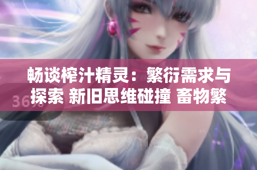 畅谈榨汁精灵：繁衍需求与探索 新旧思维碰撞 畜物繁衍名正言顺 缤纷萌生
