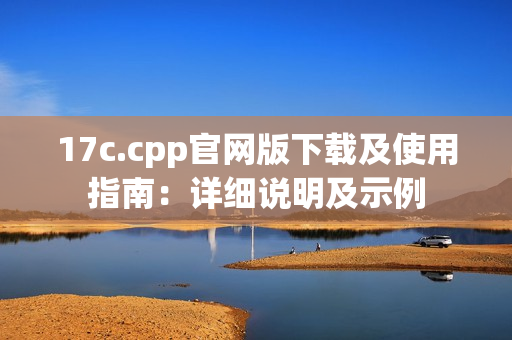 17c.cpp官网版下载及使用指南：详细说明及示例