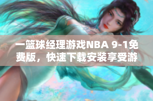 一篮球经理游戏NBA 9-1免费版，快速下载安装享受游戏福利