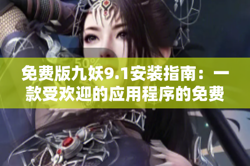 免费版九妖9.1安装指南：一款受欢迎的应用程序的免费版本详解
