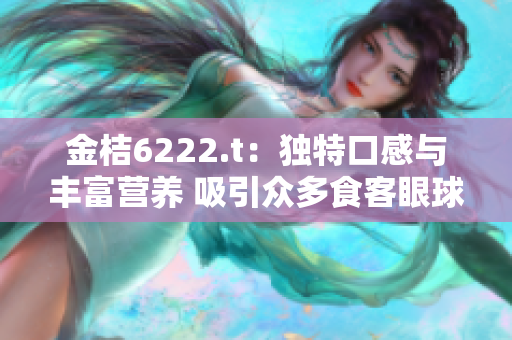 金桔6222.t：独特口感与丰富营养 吸引众多食客眼球