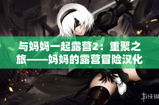 与妈妈一起露营2：重聚之旅——妈妈的露营冒险汉化版【独家报道】