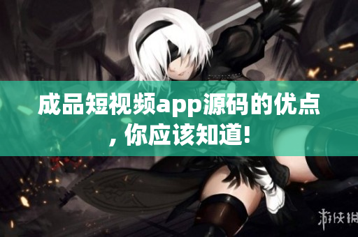 成品短视频app源码的优点, 你应该知道!