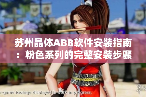 苏州晶体ABB软件安装指南：粉色系列的完整安装步骤分享