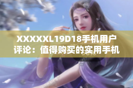 XXXXXL19D18手机用户评论：值得购买的实用手机