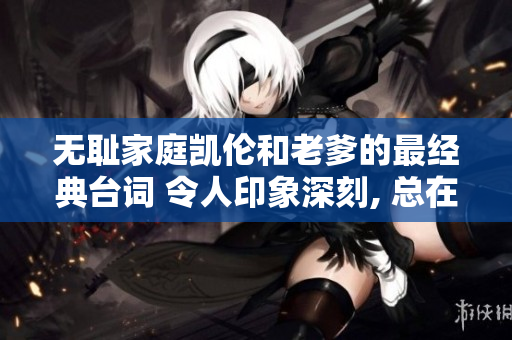 无耻家庭凯伦和老爹的最经典台词 令人印象深刻, 总在耳边徘徊