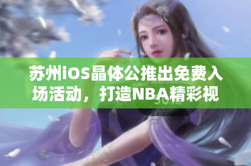 苏州iOS晶体公推出免费入场活动，打造NBA精彩视听体验