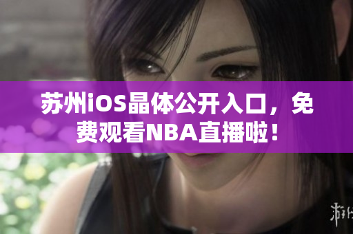 苏州iOS晶体公开入口，免费观看NBA直播啦！