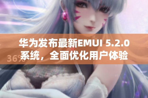 华为发布最新EMUI 5.2.0系统，全面优化用户体验
