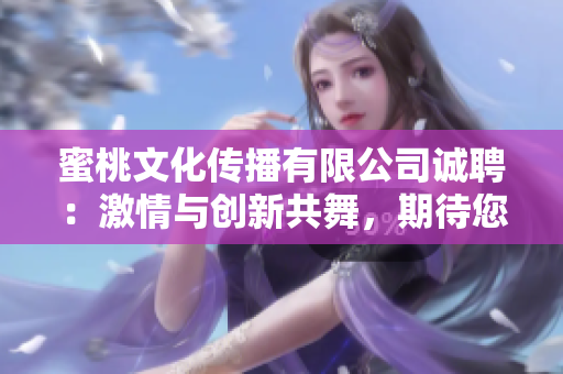 蜜桃文化传播有限公司诚聘：激情与创新共舞，期待您的加入