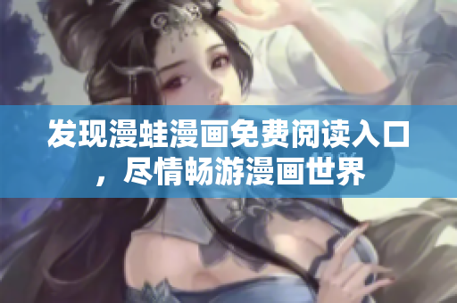 发现漫蛙漫画免费阅读入口，尽情畅游漫画世界