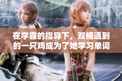 在学霸的指导下，双楠遇到的一只鸡成为了她学习单词的伙伴，让她坐在上面并且挥洒汗水。