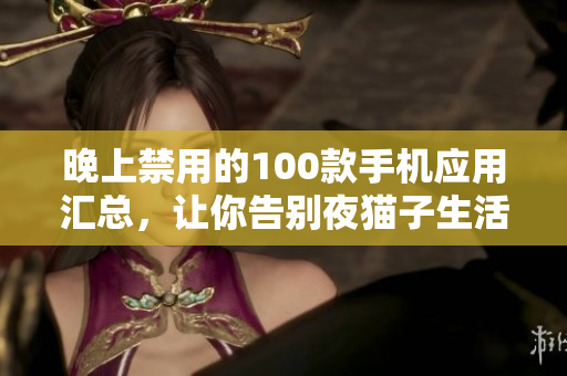 晚上禁用的100款手机应用汇总，让你告别夜猫子生活