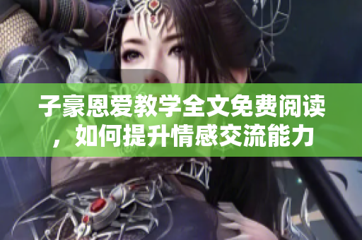 子豪恩爱教学全文免费阅读，如何提升情感交流能力