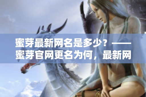 蜜芽最新网名是多少？——蜜芽官网更名为何，最新网站名称揭秘