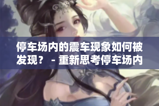 停车场内的震车现象如何被发现？ - 重新思考停车场内车辆震动被发现的方式