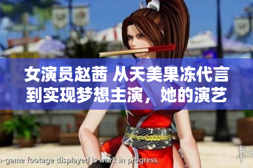 女演员赵茜 从天美果冻代言到实现梦想主演，她的演艺之路