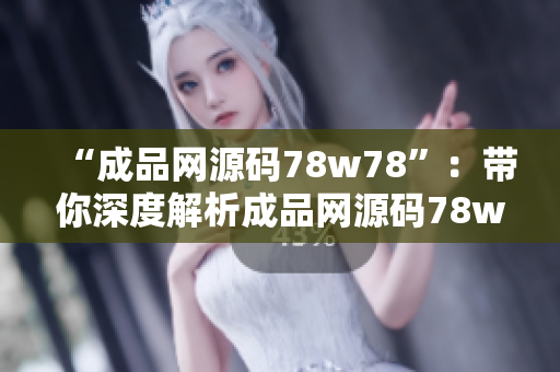 “成品网源码78w78”：带你深度解析成品网源码78w78，建立网站从此不在难