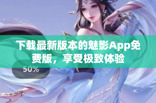 下载最新版本的魅影App免费版，享受极致体验