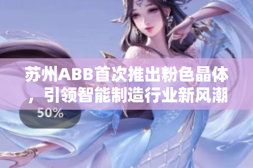 苏州ABB首次推出粉色晶体，引领智能制造行业新风潮