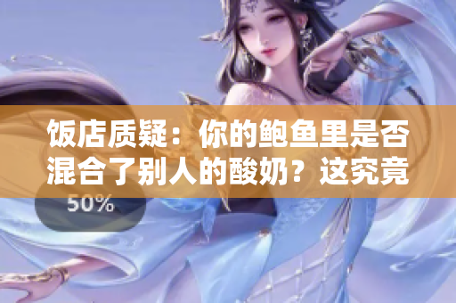 饭店质疑：你的鲍鱼里是否混合了别人的酸奶？这究竟是一种什么样的新疑问？
