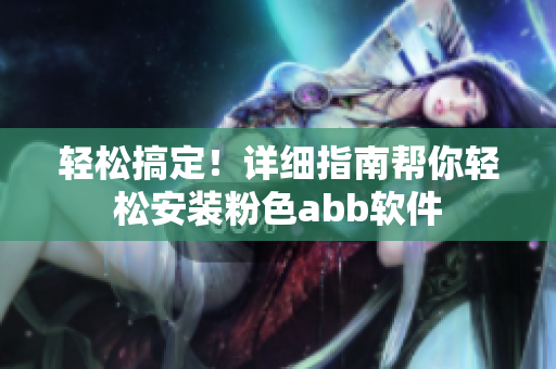 轻松搞定！详细指南帮你轻松安装粉色abb软件