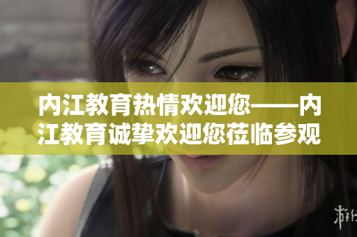 内江教育热情欢迎您——内江教育诚挚欢迎您莅临参观