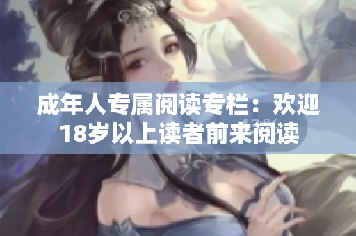 成年人专属阅读专栏：欢迎18岁以上读者前来阅读