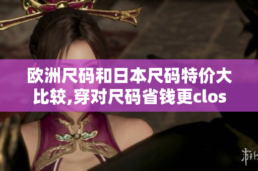 欧洲尺码和日本尺码特价大比较,穿对尺码省钱更closer!