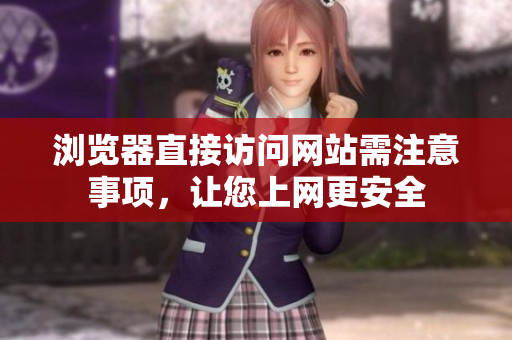 浏览器直接访问网站需注意事项，让您上网更安全