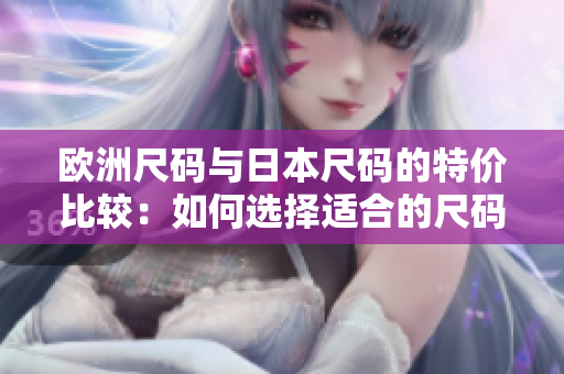 欧洲尺码与日本尺码的特价比较：如何选择适合的尺码？