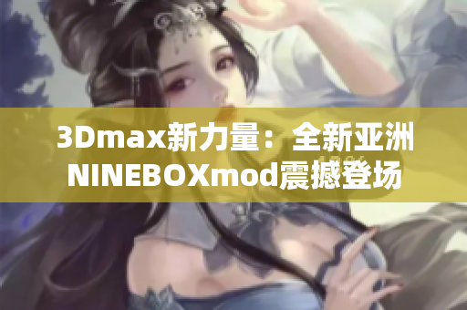 3Dmax新力量：全新亚洲NINEBOXmod震撼登场