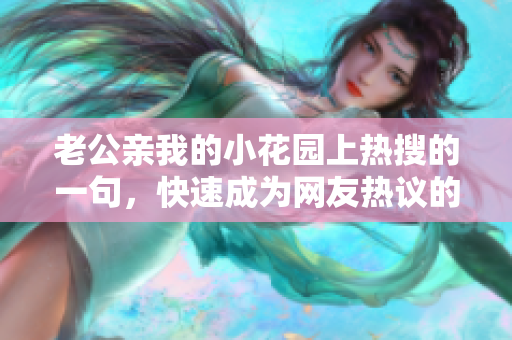 老公亲我的小花园上热搜的一句，快速成为网友热议的话题
